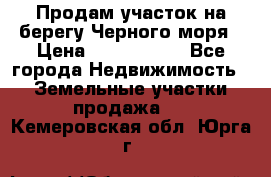 Продам участок на берегу Черного моря › Цена ­ 4 300 000 - Все города Недвижимость » Земельные участки продажа   . Кемеровская обл.,Юрга г.